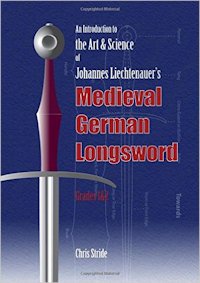 An Introduction to the Art & Science of Johannes Liechtenauer’s Medieval German Longsword Grades 1&2 - C. Stride